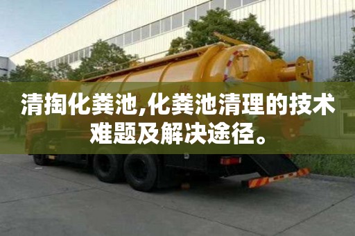 清掏化糞池,化糞池清理的技術(shù)難題及解決途徑。