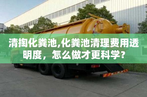 清掏化糞池,化糞池清理費(fèi)用透明度，怎么做才更科學(xué)？