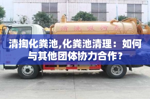 清掏化糞池,化糞池清理：如何與其他團體協力合作？