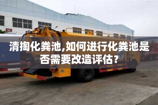 清掏化糞池,如何進行化糞池是否需要改造評估？