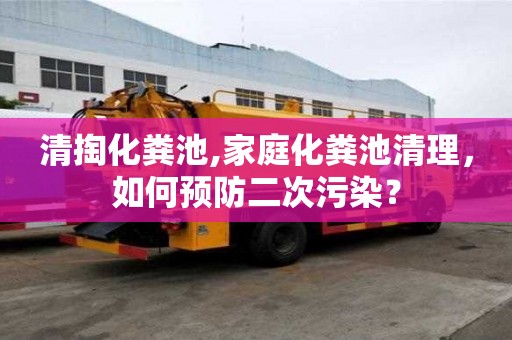 清掏化糞池,家庭化糞池清理，如何預(yù)防二次污染？