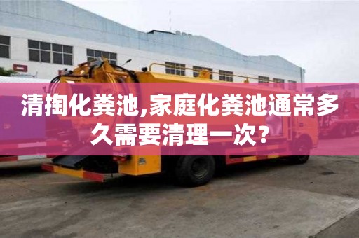 清掏化糞池,家庭化糞池通常多久需要清理一次？