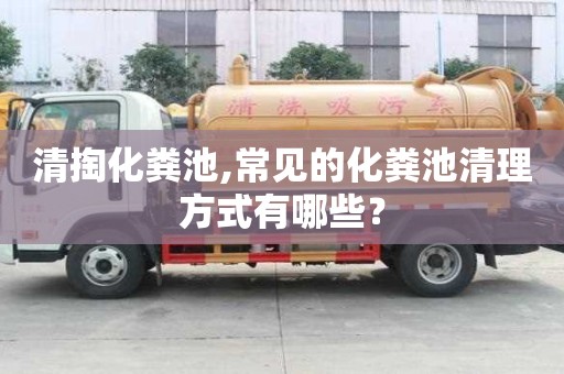 清掏化糞池,常見的化糞池清理方式有哪些？