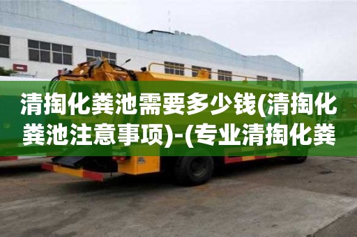 清掏化糞池需要多少錢(清掏化糞池注意事項)-(專業清掏化糞池)