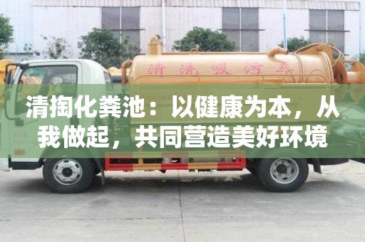 清掏化糞池：以健康為本，從我做起，共同營造美好環(huán)境