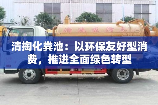清掏化糞池：以環保友好型消費，推進全面綠色轉型