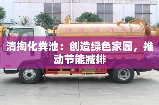 清掏化糞池:創造綠色家園,推動節能減排 清掏化糞池:創造綠色家園,推動節能減排