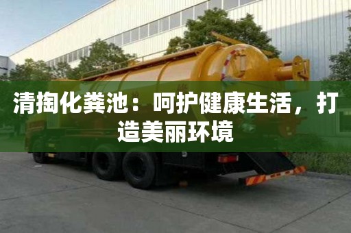 清掏化糞池：呵護健康生活，打造美麗環境