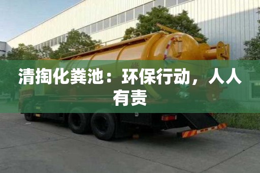 清掏化糞池:環(huán)保行動,人人有責(zé) 清掏化糞池:環(huán)保行動,人人有責(zé)