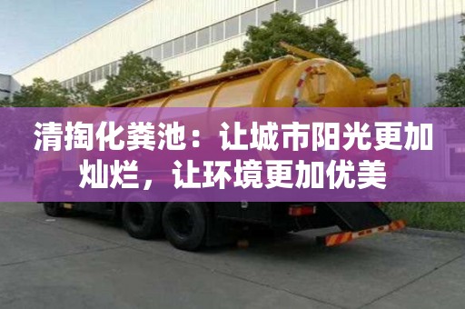 清掏化糞池：讓城市陽光更加燦爛，讓環(huán)境更加優(yōu)美