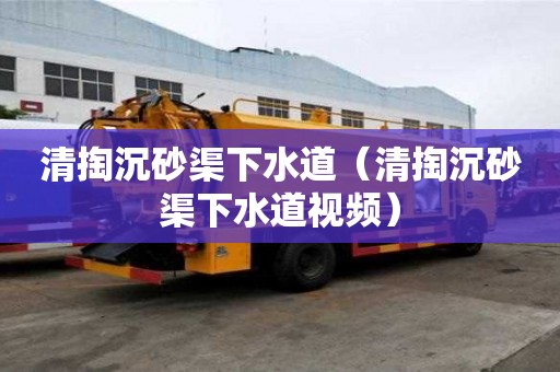 清掏沉砂渠下水道（清掏沉砂渠下水道視頻）