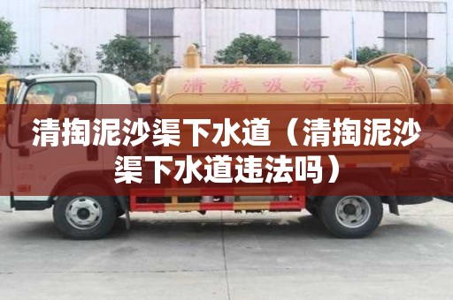 清掏泥沙渠下水道（清掏泥沙渠下水道違法嗎）