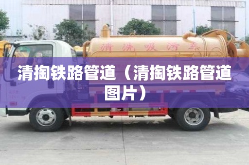 清掏鐵路管道（清掏鐵路管道圖片）