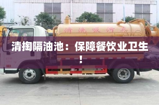 清掏隔油池：保障餐飲業衛生！