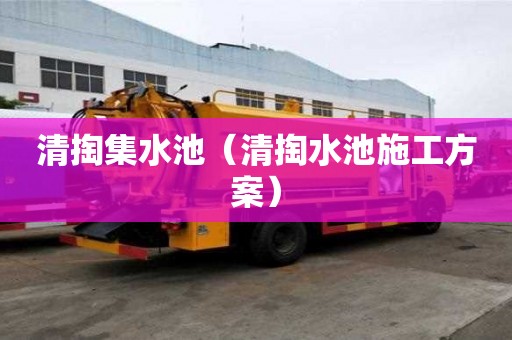 清掏集水池(清掏水池施工方案) 清掏集水池(清掏水池施工方案)