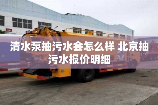 清水泵抽污水會怎么樣 北京抽污水報價明細
