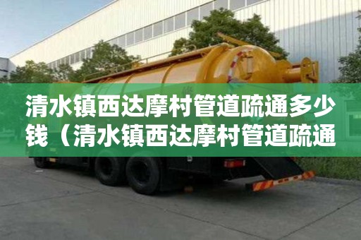 清水鎮西達摩村管道疏通多少錢（清水鎮西達摩村管道疏通多少錢一米）