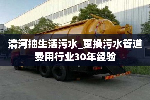 清河抽生活污水_更換污水管道費用行業30年經驗