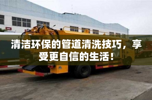 清潔環保的管道清洗技巧，享受更自信的生活！