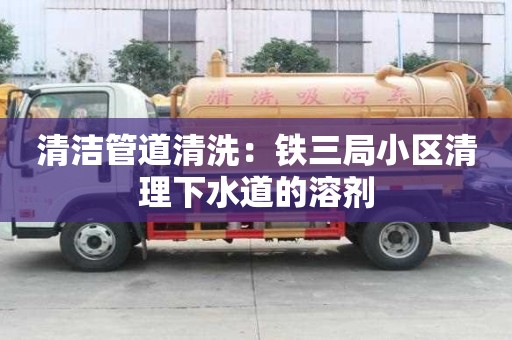 清潔管道清洗：鐵三局小區清理下水道的溶劑