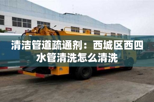 清潔管道疏通劑：西城區(qū)西四水管清洗怎么清洗