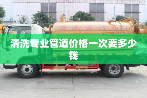 清洗專業管道價格一次要多少錢