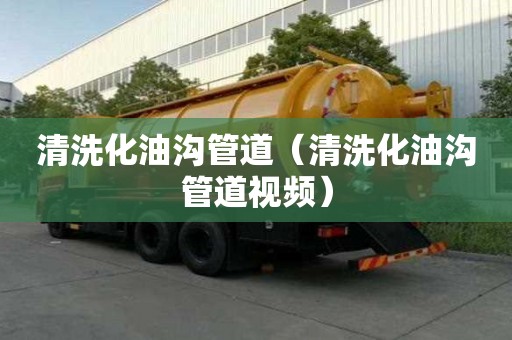 清洗化油溝管道（清洗化油溝管道視頻）