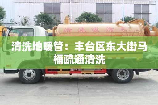 清洗地暖管：豐臺區東大街馬桶疏通清洗