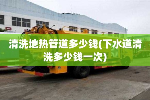 清洗地熱管道多少錢(下水道清洗多少錢一次)