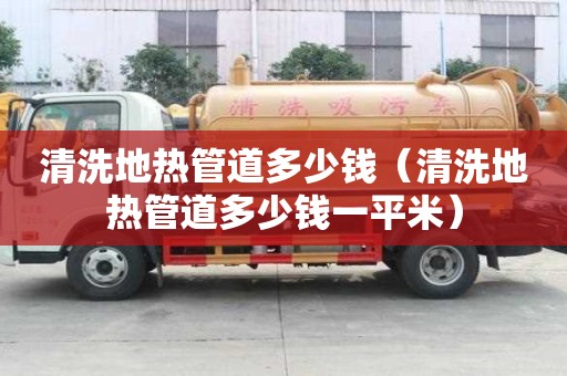 清洗地熱管道多少錢（清洗地熱管道多少錢一平米）