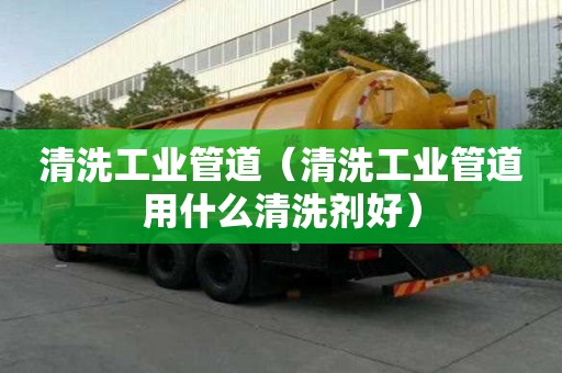 清洗工業管道（清洗工業管道用什么清洗劑好）