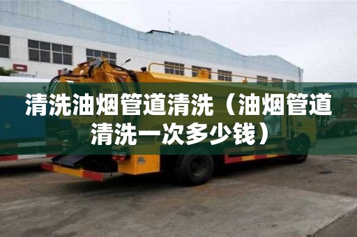 清洗油煙管道清洗（油煙管道清洗一次多少錢）