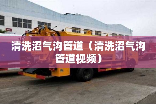 清洗沼氣溝管道（清洗沼氣溝管道視頻）