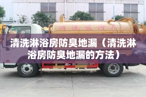 清洗淋浴房防臭地漏（清洗淋浴房防臭地漏的方法）