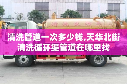 清洗管道一次多少錢,天華北街清洗循環渠管道在哪里找