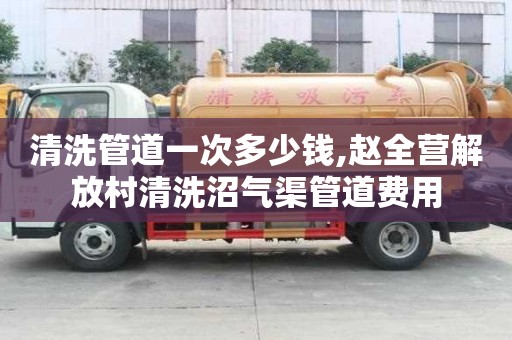 清洗管道一次多少錢,趙全營解放村清洗沼氣渠管道費用