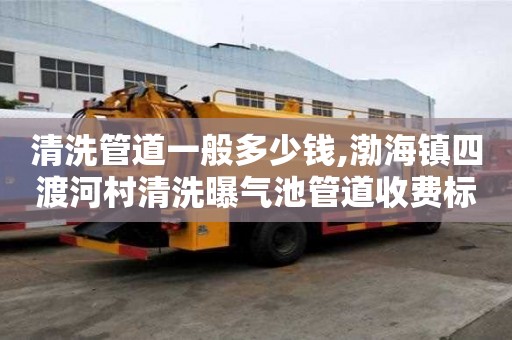 清洗管道一般多少錢,渤海鎮四渡河村清洗曝氣池管道收費標準