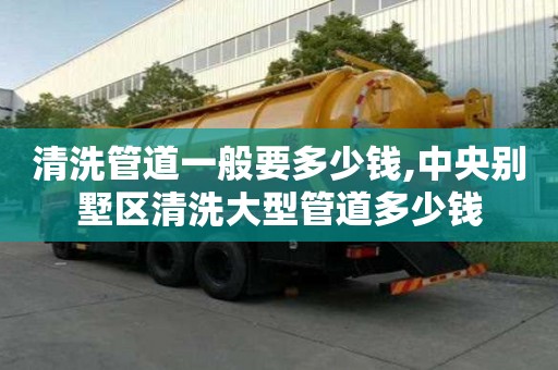 清洗管道一般要多少錢,中央別墅區清洗大型管道多少錢