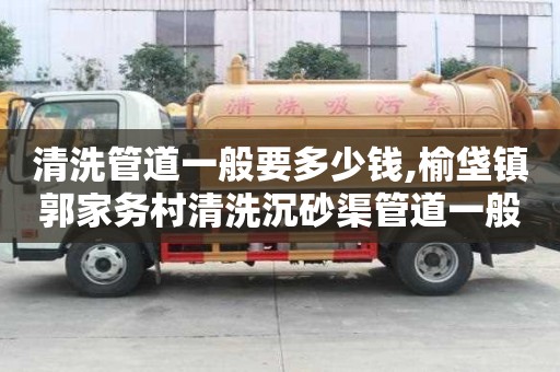 清洗管道一般要多少錢,榆垡鎮(zhèn)郭家務(wù)村清洗沉砂渠管道一般多少錢