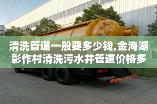 清洗管道一般要多少錢,金海湖彰作村清洗污水井管道價格多少