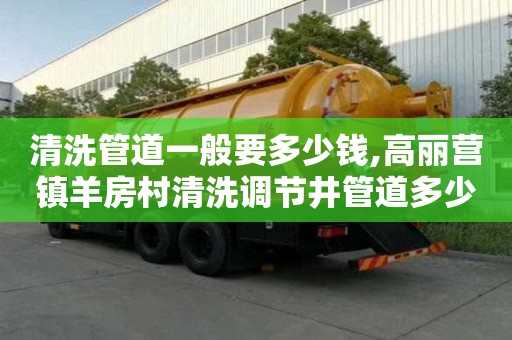 清洗管道一般要多少錢,高麗營(yíng)鎮(zhèn)羊房村清洗調(diào)節(jié)井管道多少錢一次