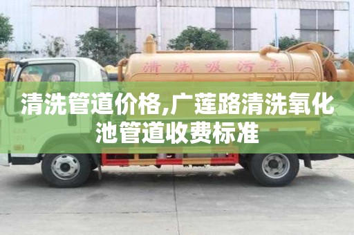 清洗管道價格,廣蓮路清洗氧化池管道收費(fèi)標(biāo)準(zhǔn)