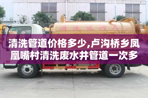 清洗管道價格多少,盧溝橋鄉鳳凰嘴村清洗廢水井管道一次多少錢