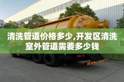 清洗管道價格多少,開發區清洗室外管道需要多少錢