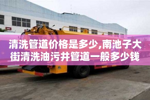 清洗管道價格是多少,南池子大街清洗油污井管道一般多少錢