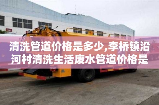 清洗管道價格是多少,李橋鎮沿河村清洗生活廢水管道價格是多少
