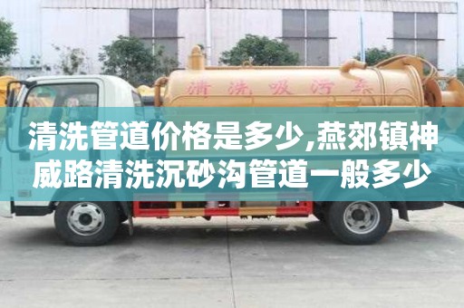 清洗管道價格是多少,燕郊鎮神威路清洗沉砂溝管道一般多少錢