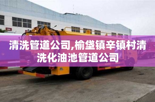 清洗管道公司,榆垡鎮(zhèn)辛鎮(zhèn)村清洗化油池管道公司