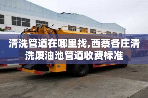 清洗管道在哪里找,西蔡各莊清洗廢油池管道收費標準