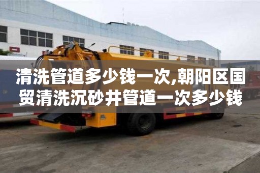 清洗管道多少錢一次,朝陽區(qū)國貿(mào)清洗沉砂井管道一次多少錢